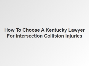 How to Select a Kentucky Lawyer for Intersection Accident Injuries