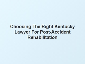 Finding the Best Kentucky Lawyer for Your Post-Accident Rehabilitation Journey
